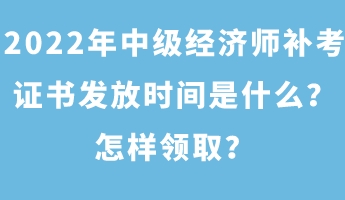 2022年中級(jí)經(jīng)濟(jì)師補(bǔ)考證書發(fā)放時(shí)間是什么？怎樣領(lǐng)取？