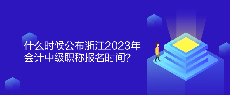 什么時(shí)候公布浙江2023年會(huì)計(jì)中級(jí)職稱報(bào)名時(shí)間？