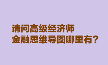 請(qǐng)問高級(jí)經(jīng)濟(jì)師金融思維導(dǎo)圖哪里有？