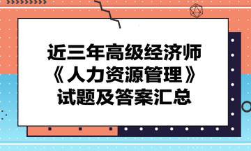 近三年高級(jí)經(jīng)濟(jì)師《人力資源管理》試題及答案匯總