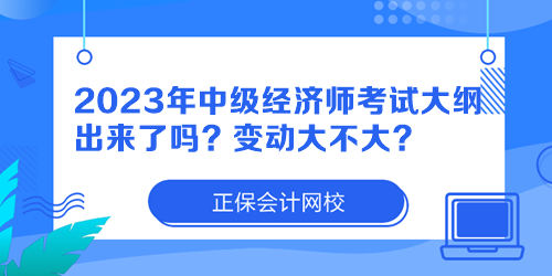 2023年中級經(jīng)濟(jì)師考試大綱出來了嗎？變動大不大？