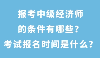 報(bào)考中級(jí)經(jīng)濟(jì)師的條件有哪些？考試報(bào)名時(shí)間是什么？