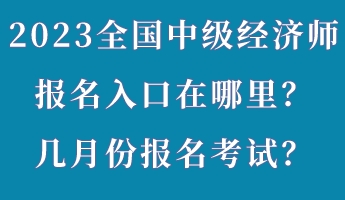 2023年全國中級經(jīng)濟師報名入口在哪里？幾月份報名考試？