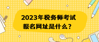 2023年稅務(wù)師考試報(bào)名網(wǎng)址是什么？