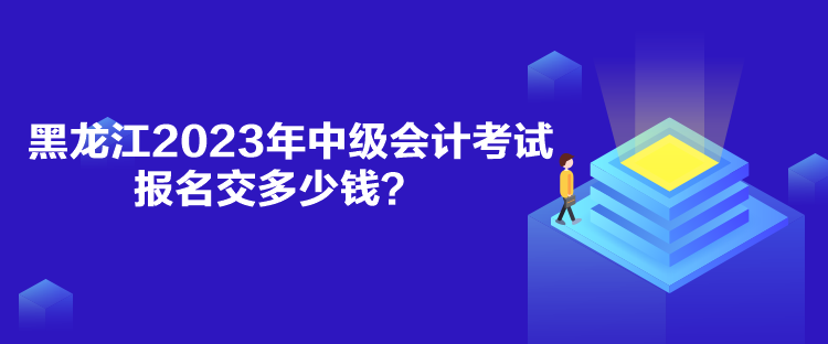 黑龍江2023年中級(jí)會(huì)計(jì)考試報(bào)名交多少錢？