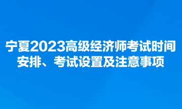 寧夏2023高級(jí)經(jīng)濟(jì)師考試時(shí)間安排、考試設(shè)置及注意事項(xiàng)