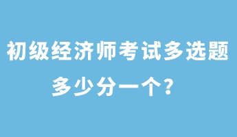 初級經濟師考試多選題多少分一個？