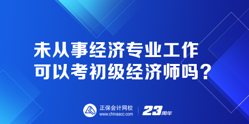 未從事經(jīng)濟(jì)專業(yè)工作可以考初級(jí)經(jīng)濟(jì)師嗎？