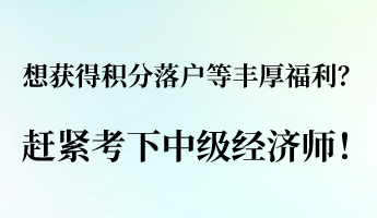 想獲得積分落戶等豐厚福利？ 趕緊考下中級(jí)經(jīng)濟(jì)師！