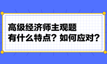 高級經(jīng)濟(jì)師主觀題有什么特點(diǎn)？如何應(yīng)對？