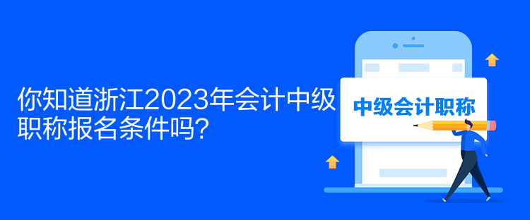 你知道浙江2023年會(huì)計(jì)中級(jí)職稱報(bào)名條件嗎？