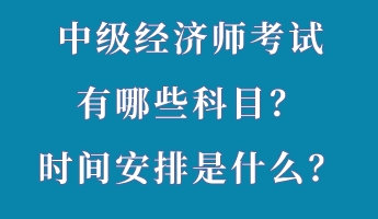 中級(jí)經(jīng)濟(jì)師考試有哪些科目？時(shí)間安排是什么？