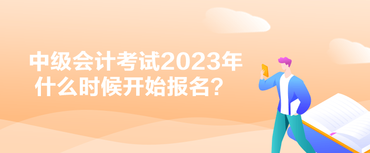 中級(jí)會(huì)計(jì)考試2023年什么時(shí)候開(kāi)始報(bào)名？