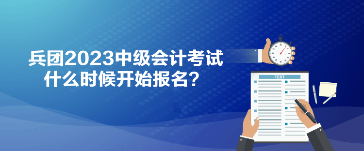 兵團(tuán)2023中級(jí)會(huì)計(jì)考試什么時(shí)候開始報(bào)名？