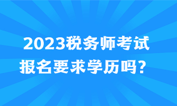 2023稅務(wù)師考試報(bào)名要求學(xué)歷嗎？