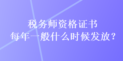 稅務(wù)師資格證書(shū)每年一般什么時(shí)候發(fā)放？