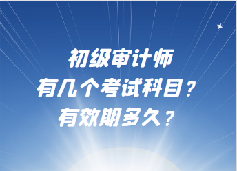 初級審計(jì)師有幾個(gè)考試科目？有效期多久？