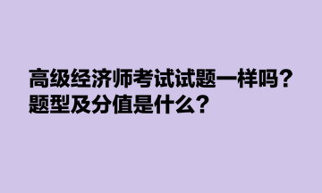 高級(jí)經(jīng)濟(jì)師考試試題一樣嗎？題型及分值是什么？