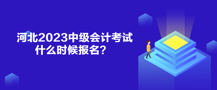 河北2023中級(jí)會(huì)計(jì)考試什么時(shí)候報(bào)名？