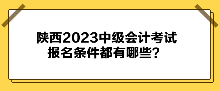 陜西2023中級會計考試報名條件都有哪些？