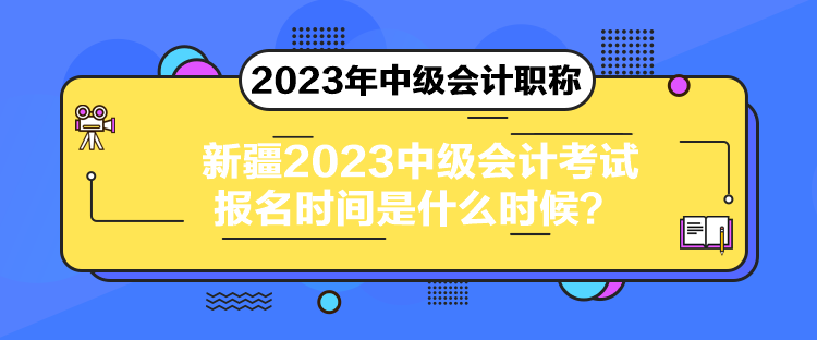 新疆2023中級(jí)會(huì)計(jì)考試報(bào)名時(shí)間是什么時(shí)候？