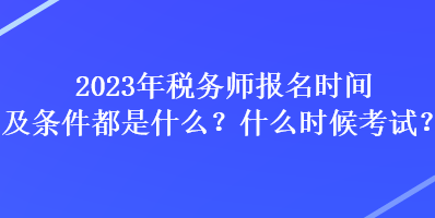 2023年稅務師報名時間及條件都是什么？什么時候考試？