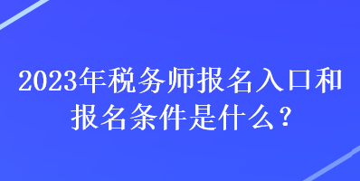 2023年稅務(wù)師報(bào)名入口和報(bào)名條件是什么？