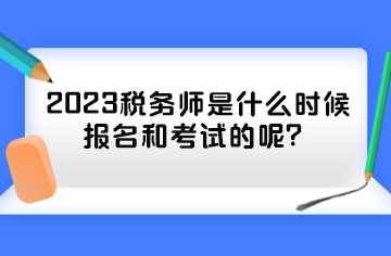 2023稅務(wù)師是什么時候報名和考試的呢？