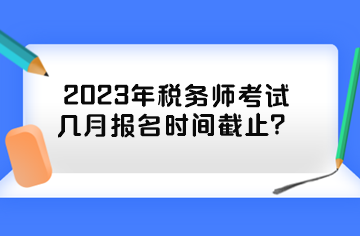 2023年稅務(wù)師考試幾月報名時間截止？