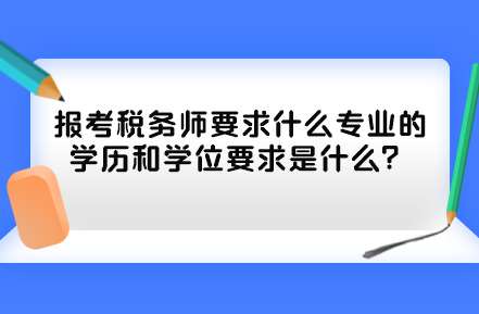 報考稅務(wù)師要求什么專業(yè)的學(xué)歷和學(xué)位要求是什么？