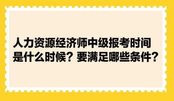 人力資源經(jīng)濟(jì)師中級(jí)報(bào)考時(shí)間是什么時(shí)候？要滿足哪些條件？