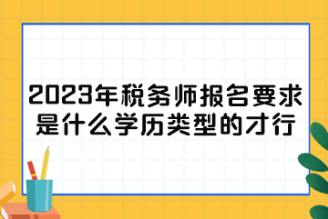 2023年稅務(wù)師報名要求是什么學歷類型的才行？