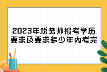 2023年稅務(wù)師報(bào)考學(xué)歷要求及要求多少年內(nèi)考完