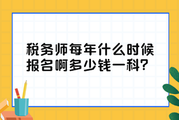 稅務(wù)師每年什么時(shí)候報(bào)名啊多少錢一科？