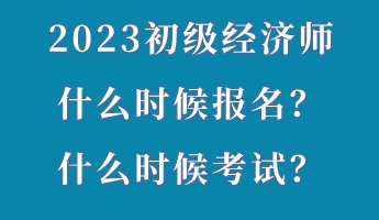 2023初級(jí)經(jīng)濟(jì)師什么時(shí)候報(bào)名？什么時(shí)候考試？