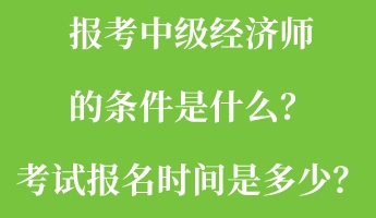 報考中級經(jīng)濟師的條件是什么？考試報名時間是多少？