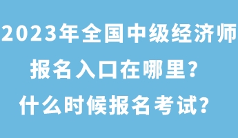 2023年全國中級經濟師報名入口在哪里？什么時候報名考試？