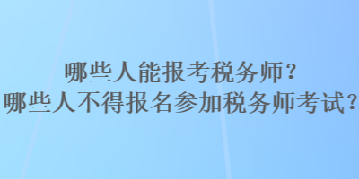 哪些人能報考稅務師？哪些人不得報名參加稅務師考試？