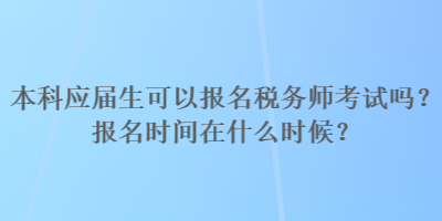 本科應(yīng)屆生可以報(bào)名稅務(wù)師考試嗎？報(bào)名時(shí)間在什么時(shí)候？