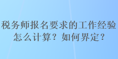 稅務(wù)師報(bào)名要求的工作經(jīng)驗(yàn)怎么計(jì)算？如何界定？