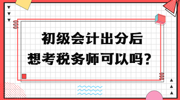 初級會計(jì)出分后想考稅務(wù)師可以嗎？