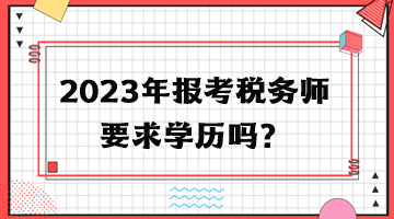 2023年報考稅務(wù)師要求學(xué)歷嗎？