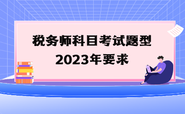 稅務(wù)師科目考試題型2023年要求