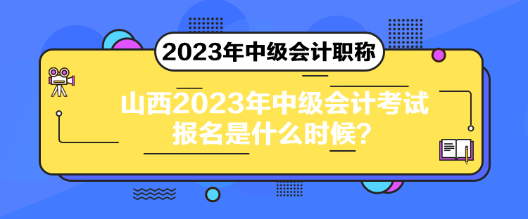 山西2023年中級會計考試報名是什么時候？