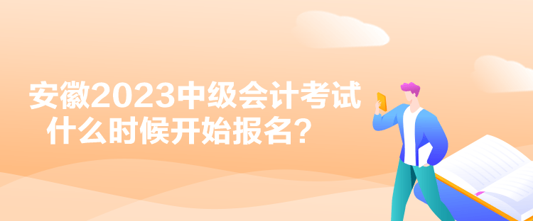 安徽2023中級會計考試什么時候開始報名？