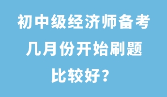 初中級經(jīng)濟師備考幾月份開始刷題比較好？