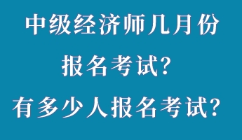 中級(jí)經(jīng)濟(jì)師幾月份報(bào)名考試？有多少人報(bào)名考試？