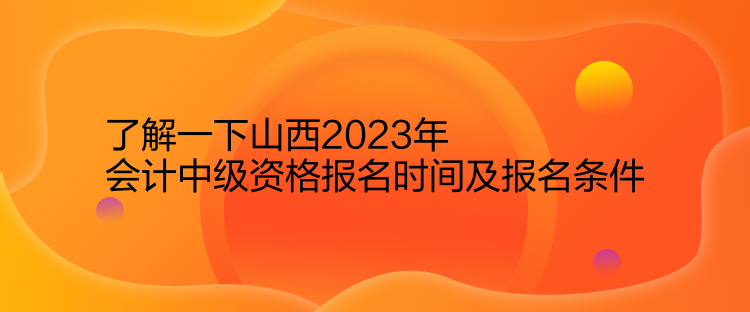 了解一下山西2023年會(huì)計(jì)中級(jí)資格報(bào)名時(shí)間及報(bào)名條件