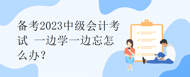 備考2023中級會計考試 一邊學(xué)一邊忘怎么辦？