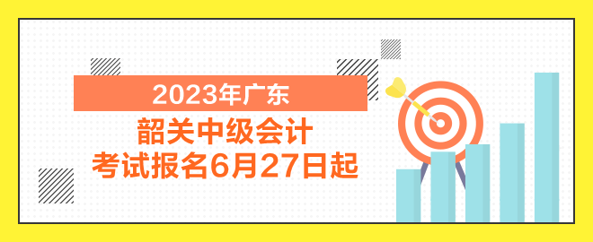 韶關(guān)中級會計(jì)考試報(bào)名6月27日起